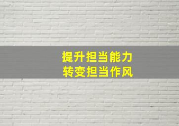 提升担当能力 转变担当作风